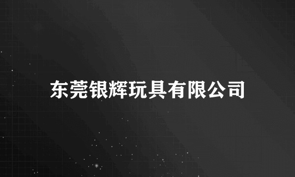 东莞银辉玩具有限公司