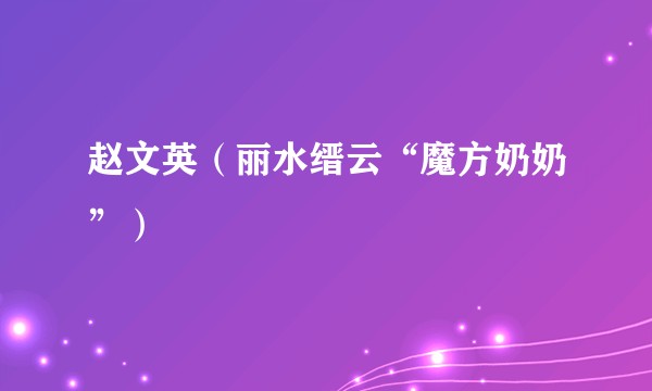 赵文英(丽水缙云“魔方奶奶”)