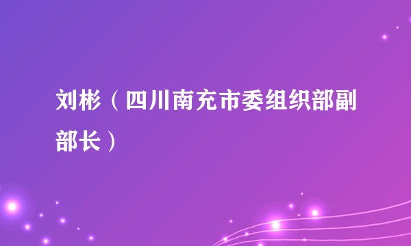 刘彬（四川南充市委组织部副部长）