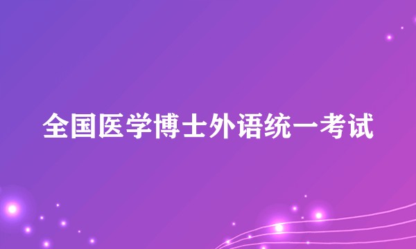 全国医学博士外语统一考试