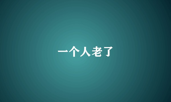 一个人老了
