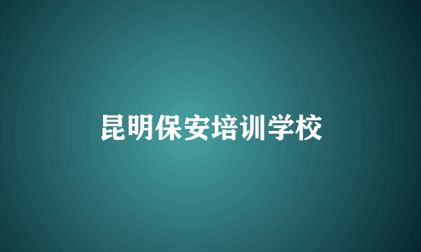 昆明保安培训学校