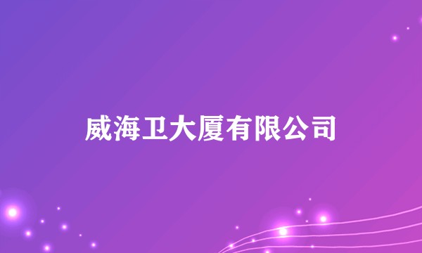 威海卫大厦有限公司