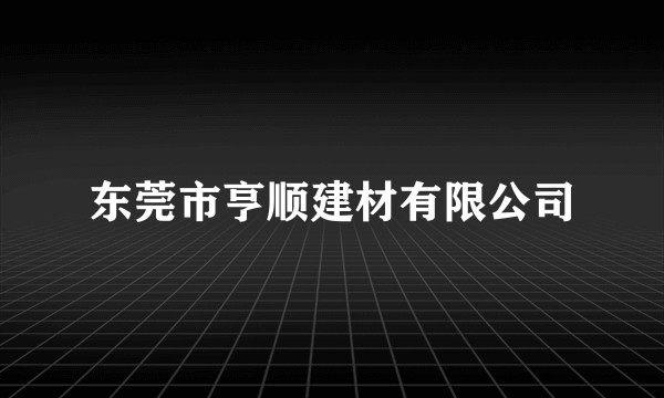 东莞市亨顺建材有限公司