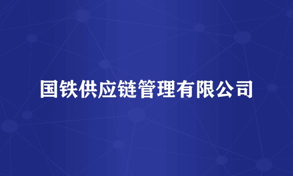 国铁供应链管理有限公司