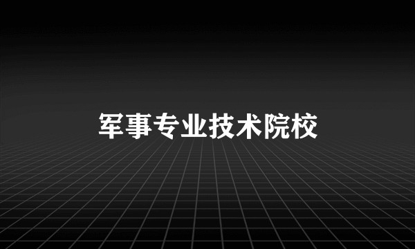 军事专业技术院校