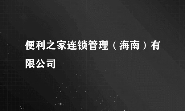 便利之家连锁管理(海南)有限公司