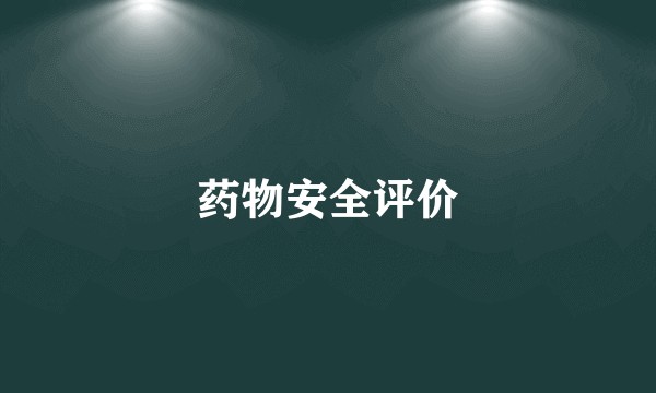 药物安全评价