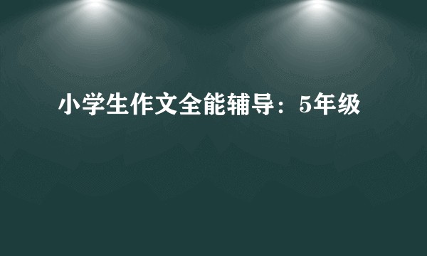 小学生作文全能辅导：5年级