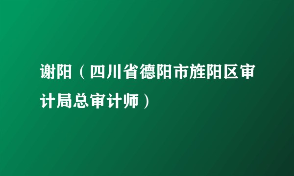 谢阳（四川省德阳市旌阳区审计局总审计师）