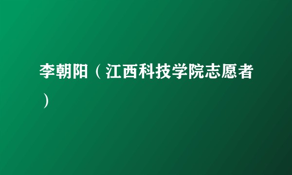 李朝阳（江西科技学院志愿者）
