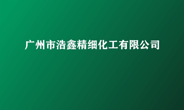 广州市浩鑫精细化工有限公司
