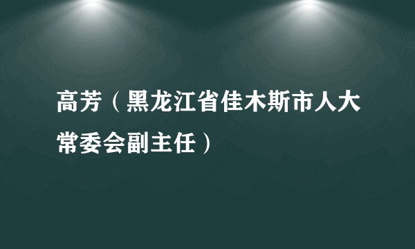 高芳（黑龙江省佳木斯市人大常委会副主任）