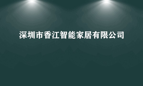 深圳市香江智能家居有限公司
