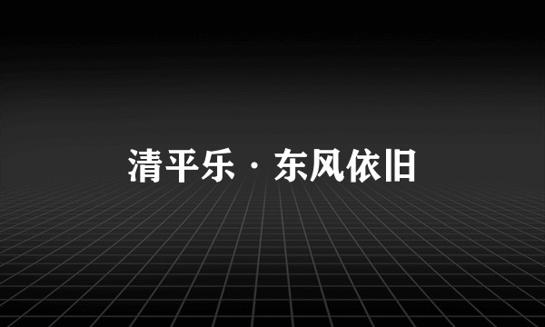 清平乐·东风依旧