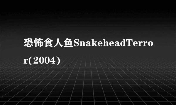 恐怖食人鱼SnakeheadTerror(2004)