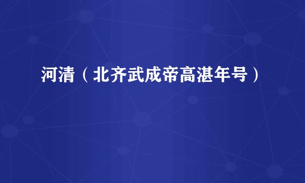 河清（北齐武成帝高湛年号）