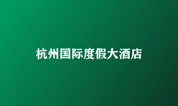 杭州国际度假大酒店