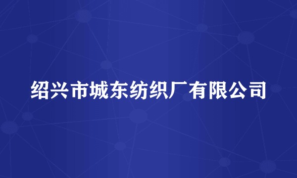 绍兴市城东纺织厂有限公司