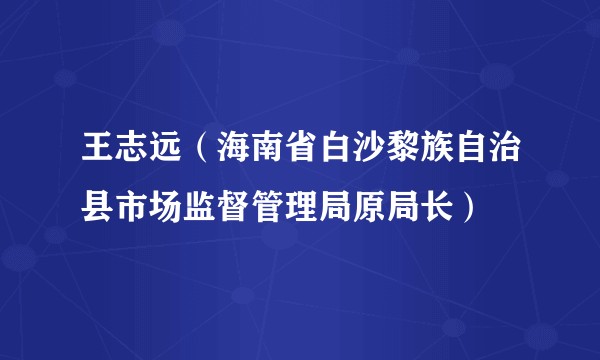 王志远（海南省白沙黎族自治县市场监督管理局原局长）