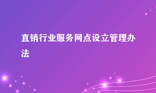 直销行业服务网点设立管理办法