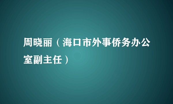 周晓丽（海口市外事侨务办公室副主任）