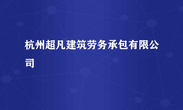 杭州超凡建筑劳务承包有限公司
