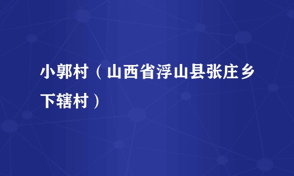 小郭村(山西省浮山县张庄乡下辖村)