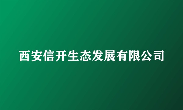 西安信开生态发展有限公司