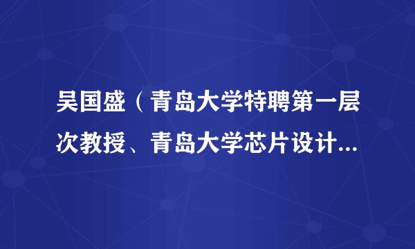 吴国盛(青岛大学特聘第一层次教授、青岛大学芯片设计与应用研究所所长)