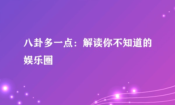 八卦多一点:解读你不知道的娱乐圈