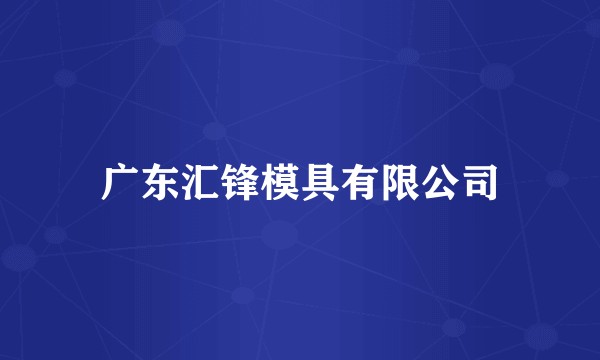 广东汇锋模具有限公司