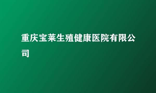 重庆宝莱生殖健康医院有限公司