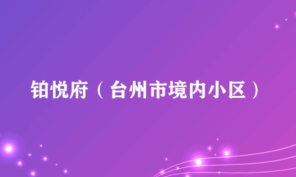 铂悦府（台州市境内小区）