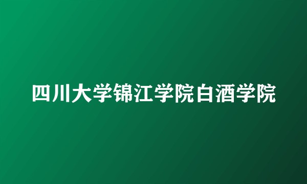 四川大学锦江学院白酒学院