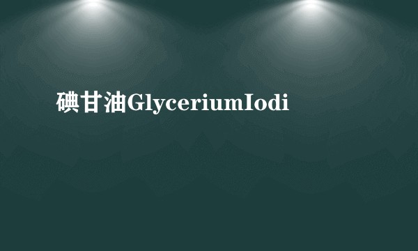 碘甘油GlyceriumIodi