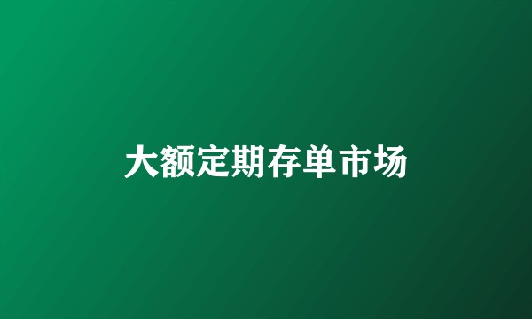 大额定期存单市场