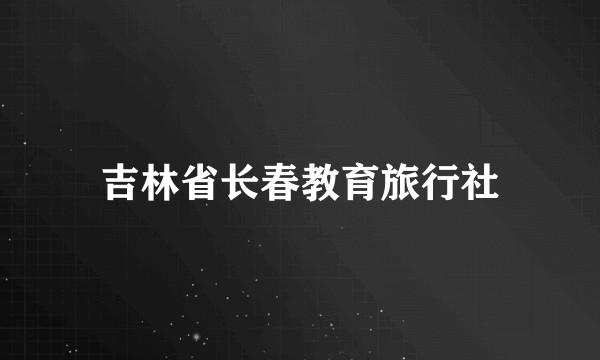吉林省长春教育旅行社