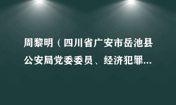 周黎明(四川省广安市岳池县公安局党委委员、经济犯罪侦查大队大队长)
