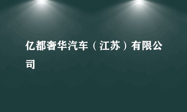 亿都奢华汽车（江苏）有限公司