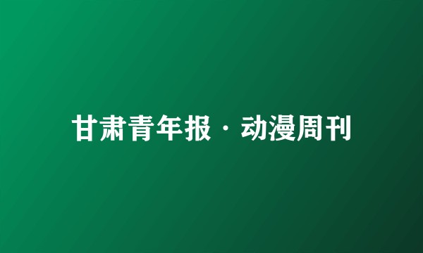 甘肃青年报·动漫周刊