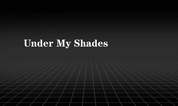 Under My Shades