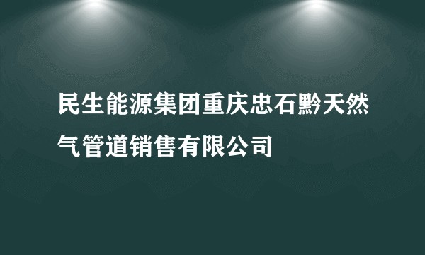 民生能源集团重庆忠石黔天然气管道销售有限公司