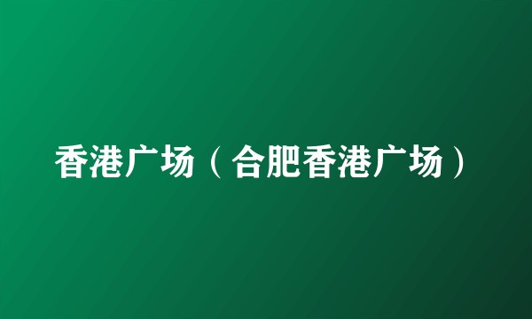 香港广场（合肥香港广场）