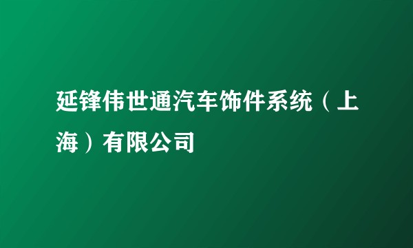 延锋伟世通汽车饰件系统（上海）有限公司