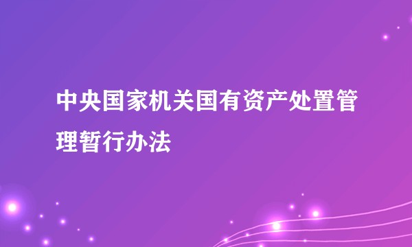 中央国家机关国有资产处置管理暂行办法