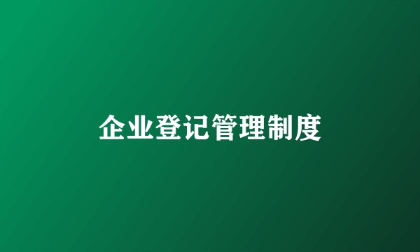 企业登记管理制度