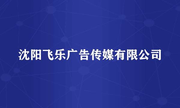 沈阳飞乐广告传媒有限公司