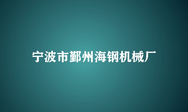 宁波市鄞州海钢机械厂