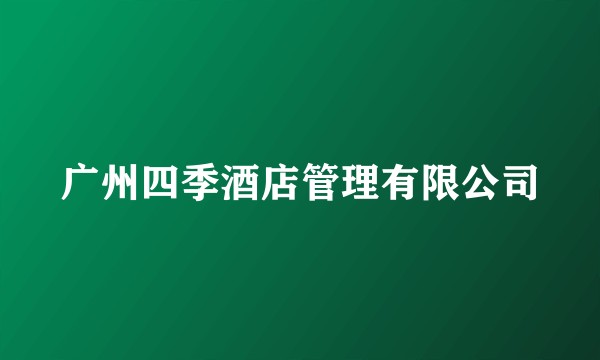 广州四季酒店管理有限公司